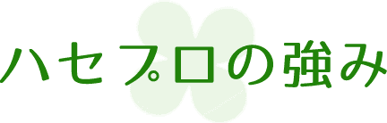 ハセプロの強み
