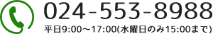 お電話でのお問い合わせ：024-553-8988｜受付時間 9:00～17:00（水曜日のみ9：00～15：00）（土日・祝日・年末年始休み）