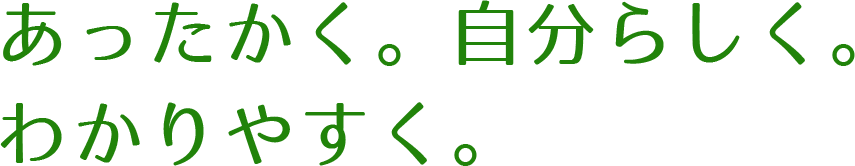 あったかく。自分らしく。わかりやすく。